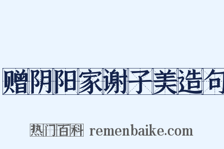赠阴阳家谢子美造句是什么意思的图片